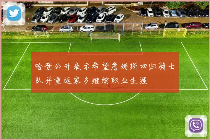 哈登公开表示希望詹姆斯回归骑士队并重返家乡继续职业生涯